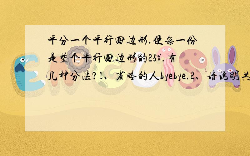 平分一个平行四边形,使每一份是整个平行四边形的25%.有几种分法?1、省略的人byebye.2、请说明共有几种并都画出来（用画图吧很简单）