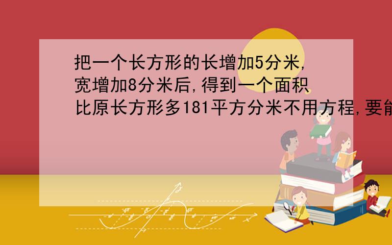 把一个长方形的长增加5分米,宽增加8分米后,得到一个面积比原长方形多181平方分米不用方程,要能解释为什么这样做对不起，我还是不太明白，最后为什么要除以8+5？