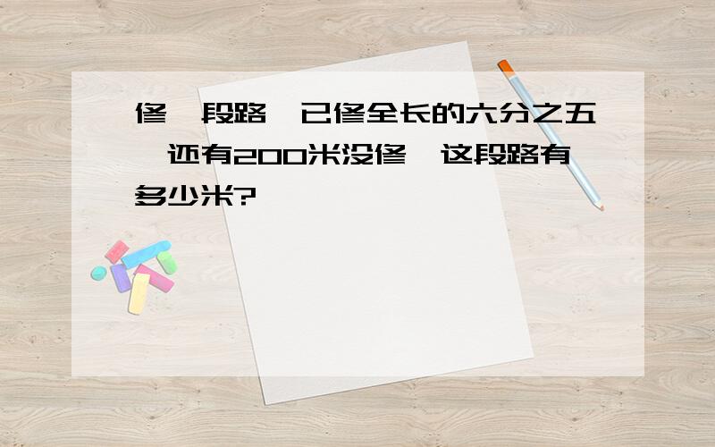 修一段路,已修全长的六分之五,还有200米没修,这段路有多少米?