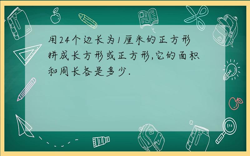 用24个边长为1厘米的正方形拼成长方形或正方形,它的面积和周长各是多少.