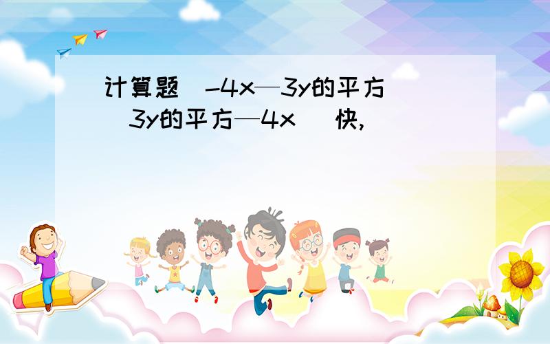 计算题(-4x—3y的平方)(3y的平方—4x) 快,