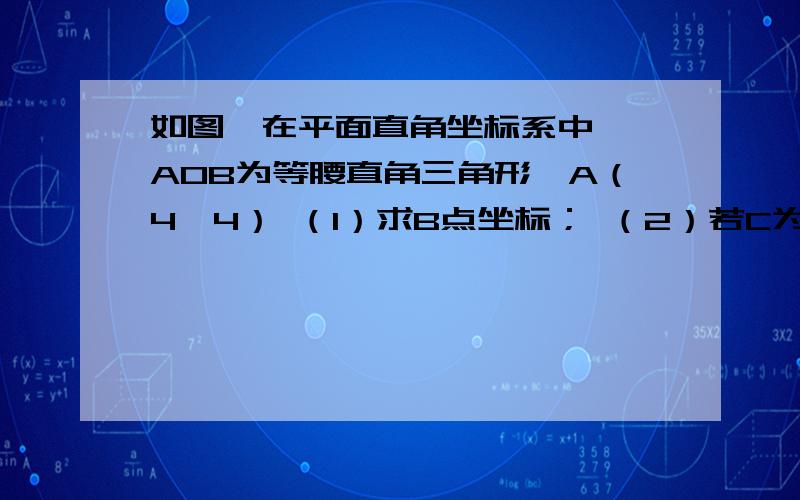 如图,在平面直角坐标系中,△AOB为等腰直角三角形,A（4,4） （1）求B点坐标； （2）若C为x轴正半轴上一