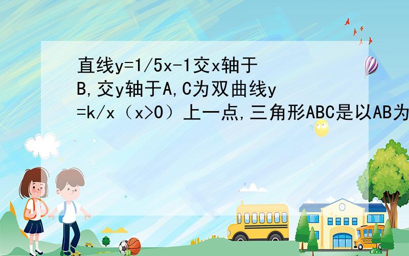 直线y=1/5x-1交x轴于B,交y轴于A,C为双曲线y=k/x（x>0）上一点,三角形ABC是以AB为斜边的等腰直角三角形（1）求k值；（2）双曲线上存在一点P,使得S△ABP小于或等于5,请求出点P的横坐标的取值范围.