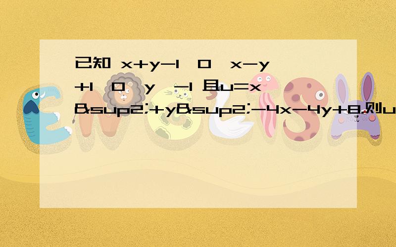 已知 x+y-1≤0,x-y+1≥0,y≥-1 且u=x²+y²-4x-4y+8.则u的最小值为--------