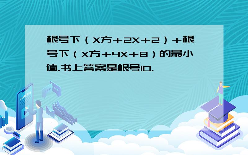 根号下（X方＋2X＋2）＋根号下（X方＋4X＋8）的最小值.书上答案是根号10，