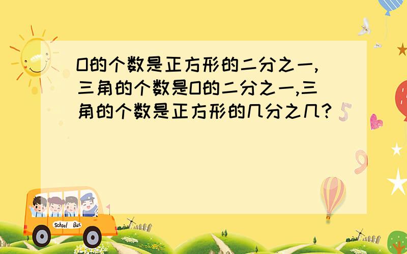 O的个数是正方形的二分之一,三角的个数是O的二分之一,三角的个数是正方形的几分之几?