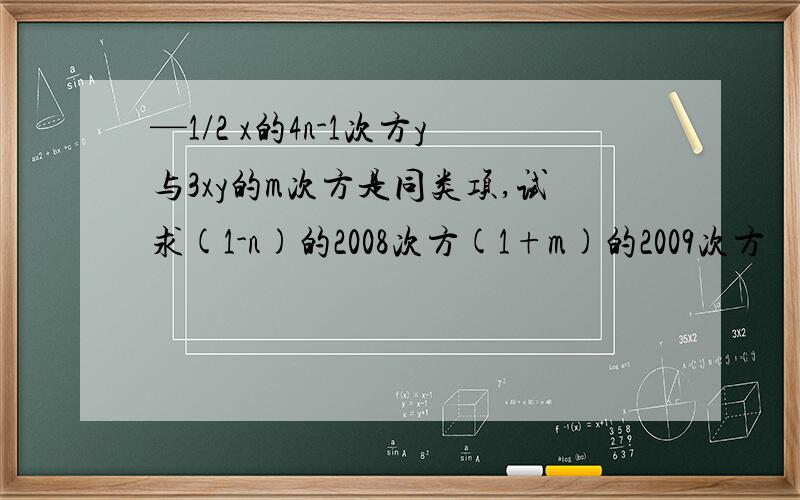 —1/2 x的4n-1次方y与3xy的m次方是同类项,试求(1-n)的2008次方(1+m)的2009次方