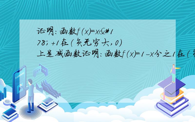 证明：函数f（x）=x²+1在（负无穷大,0）上是减函数证明：函数f（x）=1-x分之1在（负无穷大,0）上是增函数