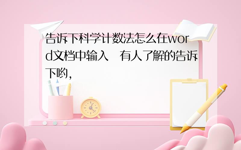 告诉下科学计数法怎么在word文档中输入　有人了解的告诉下哟,