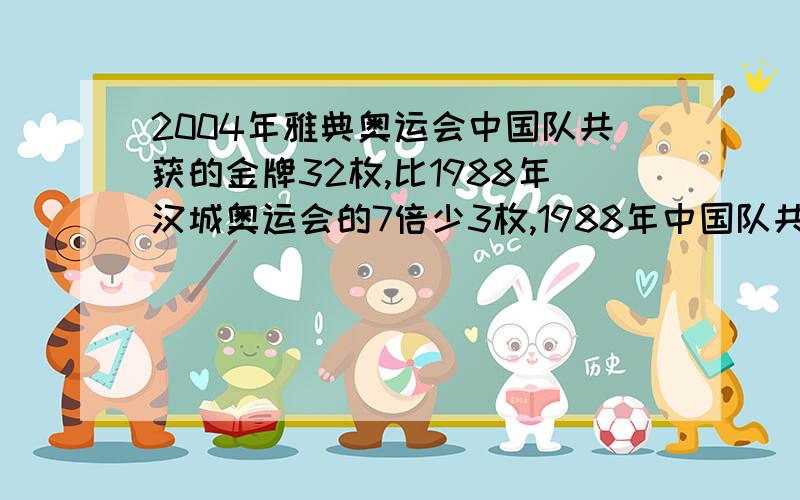 2004年雅典奥运会中国队共获的金牌32枚,比1988年汉城奥运会的7倍少3枚,1988年中国队共获金牌多少枚?