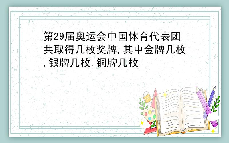 第29届奥运会中国体育代表团共取得几枚奖牌,其中金牌几枚,银牌几枚,铜牌几枚