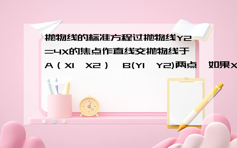 抛物线的标准方程过抛物线Y2=4X的焦点作直线交抛物线于A（X1,X2）,B(Y1,Y2)两点,如果XI+2=6,则AB的绝对值为?