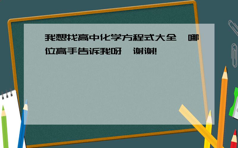 我想找高中化学方程式大全,哪位高手告诉我呀,谢谢!