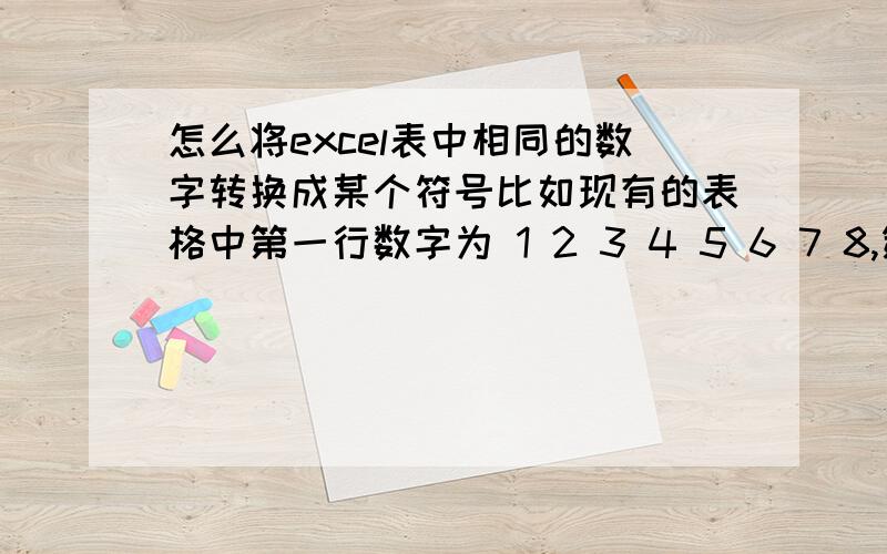 怎么将excel表中相同的数字转换成某个符号比如现有的表格中第一行数字为 1 2 3 4 5 6 7 8,第二行为1 5 4 6 7 8 2 3,假设1为A, 2为B, 3为C ,怎么才能把表格中的数字转变成 A B C 4 5 6 7 8 和A 5 4 6 7 B C .非