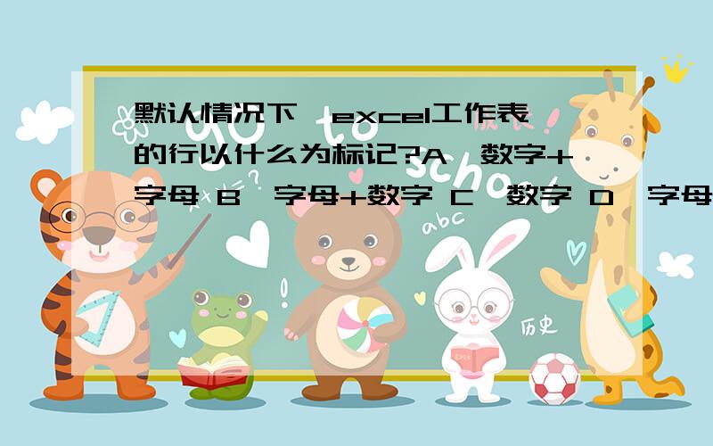 默认情况下,excel工作表的行以什么为标记?A、数字+字母 B、字母+数字 C、数字 D、字母