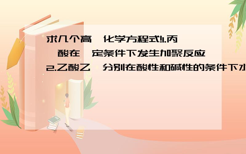 求几个高一化学方程式!1.丙烯酸在一定条件下发生加聚反应2.乙酸乙酯分别在酸性和碱性的条件下水解.