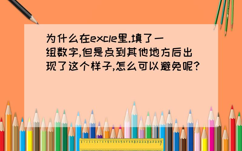 为什么在excle里.填了一组数字,但是点到其他地方后出现了这个样子,怎么可以避免呢?