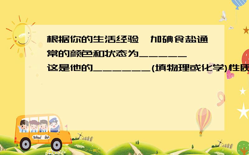 根据你的生活经验,加碘食盐通常的颜色和状态为_____,这是他的______(填物理或化学)性质