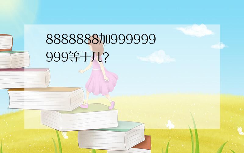 8888888加999999999等于几?