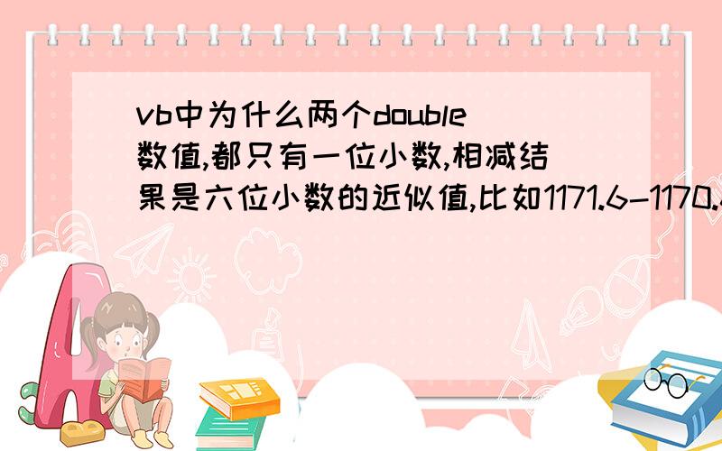 vb中为什么两个double数值,都只有一位小数,相减结果是六位小数的近似值,比如1171.6-1170.6=0.999999999实在是没有财富值了,不好意思