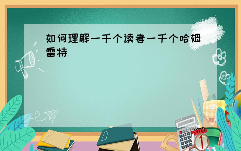 如何理解一千个读者一千个哈姆雷特