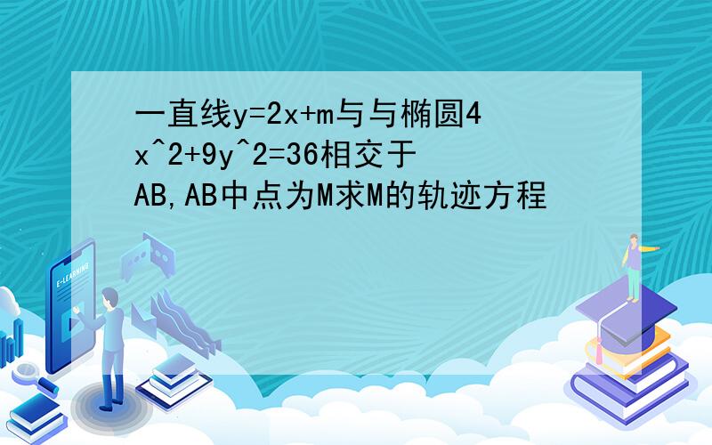 一直线y=2x+m与与椭圆4x^2+9y^2=36相交于AB,AB中点为M求M的轨迹方程