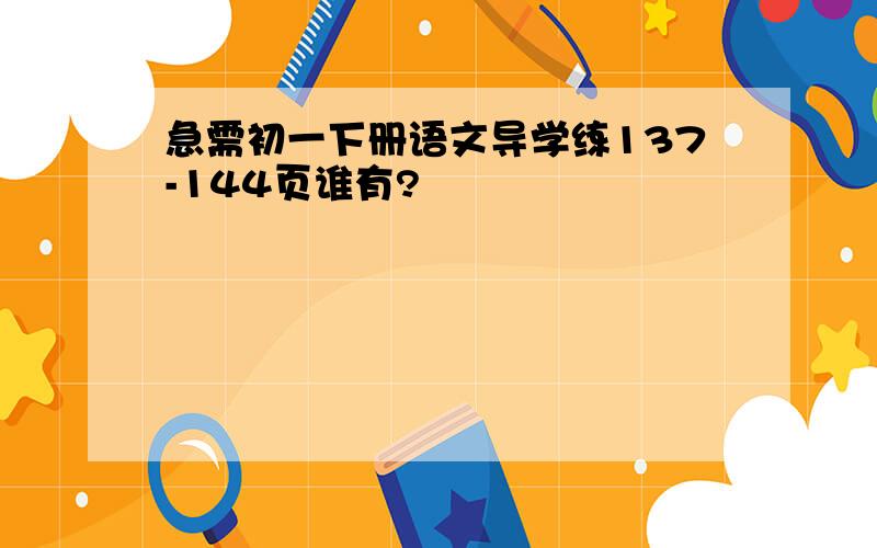 急需初一下册语文导学练137-144页谁有?