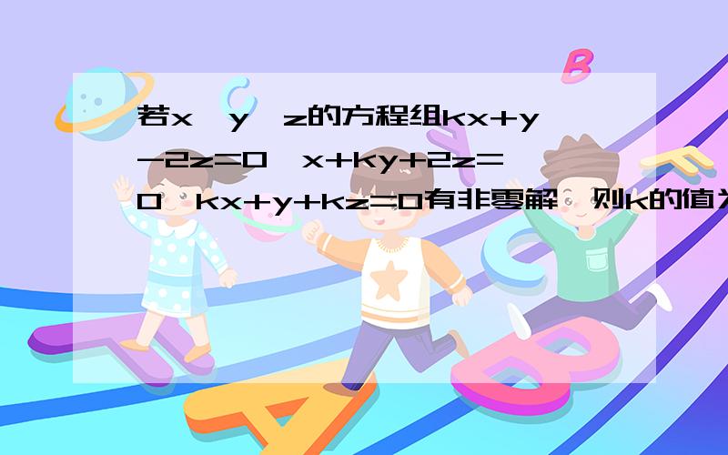 若x,y,z的方程组kx+y-2z=0,x+ky+2z=0,kx+y+kz=0有非零解,则k的值为多少?