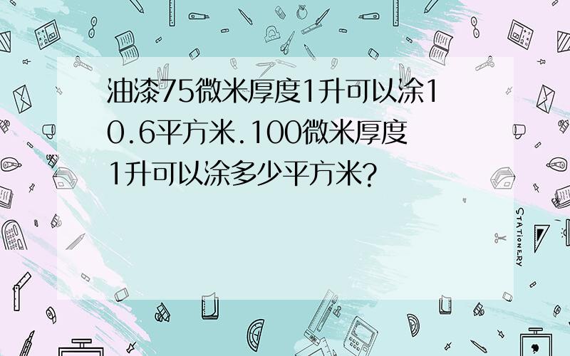 油漆75微米厚度1升可以涂10.6平方米.100微米厚度1升可以涂多少平方米?