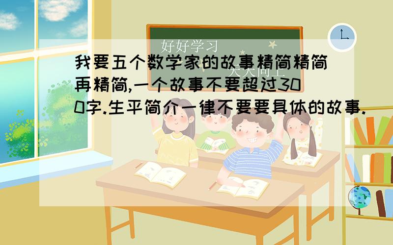 我要五个数学家的故事精简精简再精简,一个故事不要超过300字.生平简介一律不要要具体的故事.