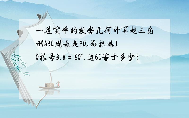 一道简单的数学几何计算题三角形ABC周长是20,面积为10根号3,A=60°,边BC等于多少?