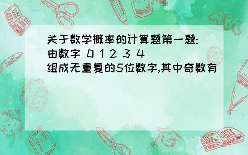 关于数学概率的计算题第一题:由数字 0 1 2 3 4 组成无重复的5位数字,其中奇数有( )个.第二题:已知8支球队中有3支弱队,以抽签的方式将这8支球队分为A,B两组,每组4支,求:(1)A,B 组中有一组恰有两