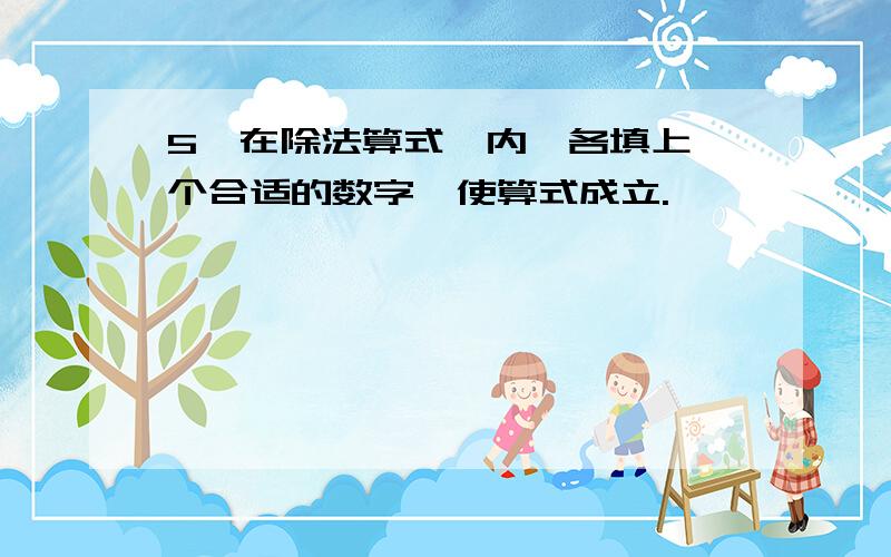 5、在除法算式□内,各填上一个合适的数字,使算式成立.