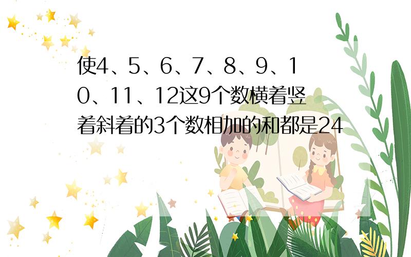 使4、5、6、7、8、9、10、11、12这9个数横着竖着斜着的3个数相加的和都是24