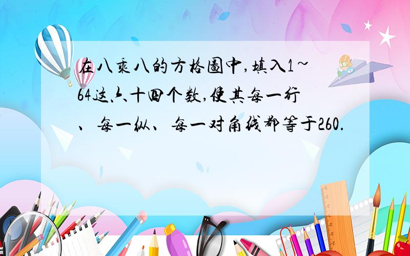 在八乘八的方格图中,填入1~64这六十四个数,使其每一行、每一纵、每一对角线都等于260.