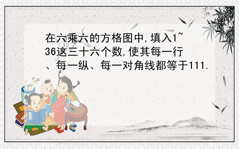 在六乘六的方格图中,填入1~36这三十六个数,使其每一行、每一纵、每一对角线都等于111.