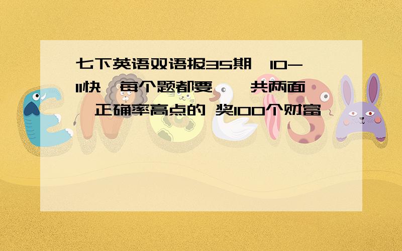 七下英语双语报35期,10-11快,每个题都要,一共两面,正确率高点的 奖100个财富