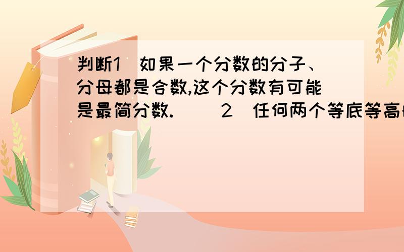 判断1．如果一个分数的分子、分母都是合数,这个分数有可能是最简分数.（ ）2．任何两个等底等高的梯形都能拼成一个平行四边形.（ ）3.甲数是乙数的75%,那么甲、乙两数的比就是4：3（ ）