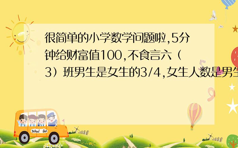 很简单的小学数学问题啦,5分钟给财富值100,不食言六（3）班男生是女生的3/4,女生人数是男生人数的（     ）％,男生人数是女生人数的 （     ）％, 男生比女生少 （      ）/  （     ）←几分之