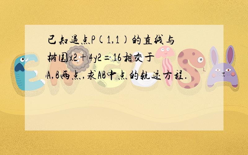 已知过点P(1,1)的直线与椭圆x2+4y2=16相交于A,B两点,求AB中点的轨迹方程.