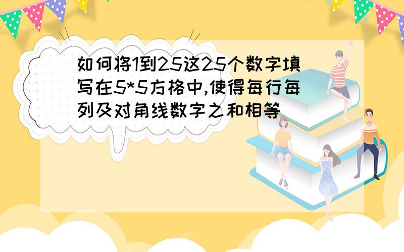 如何将1到25这25个数字填写在5*5方格中,使得每行每列及对角线数字之和相等