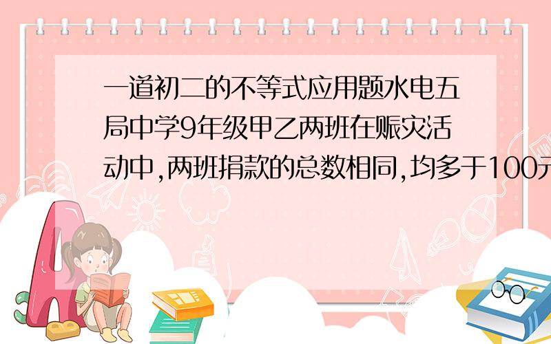 一道初二的不等式应用题水电五局中学9年级甲乙两班在赈灾活动中,两班捐款的总数相同,均多于100元且少于300且少于400元,已知甲班有一人捐6元,其余每人都捐9元;乙班有一人捐13元,其余每人