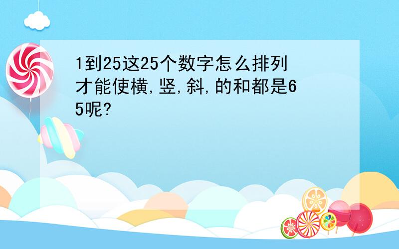 1到25这25个数字怎么排列才能使横,竖,斜,的和都是65呢?