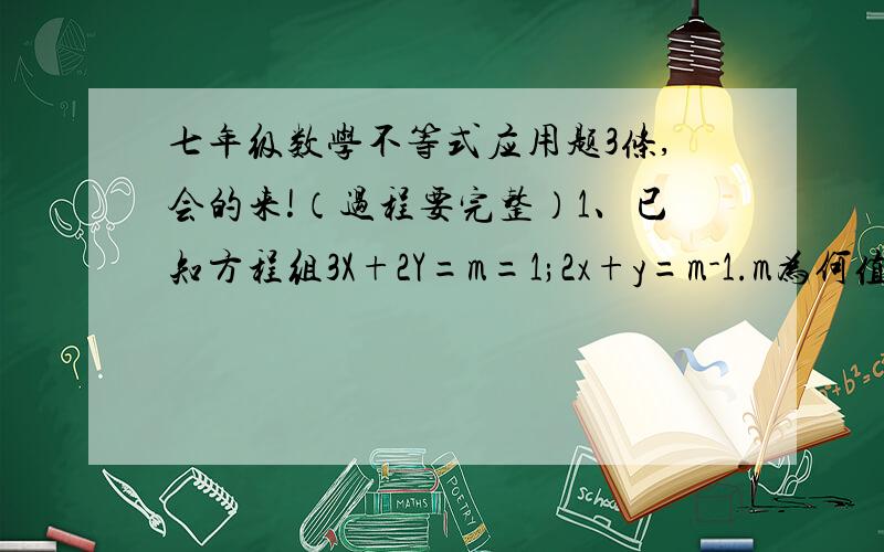 七年级数学不等式应用题3条,会的来!（过程要完整）1、已知方程组3X+2Y=m=1;2x+y=m-1.m为何值时X＞Y?2、有一个两位数,其十位数字比个位数字大2,这个两位数在50和70之间,你能求出这个两位数吗?3