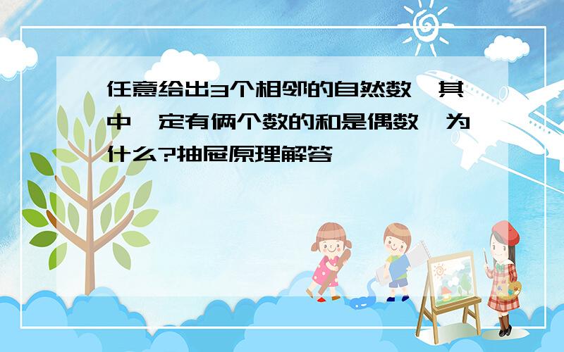 任意给出3个相邻的自然数,其中一定有俩个数的和是偶数,为什么?抽屉原理解答