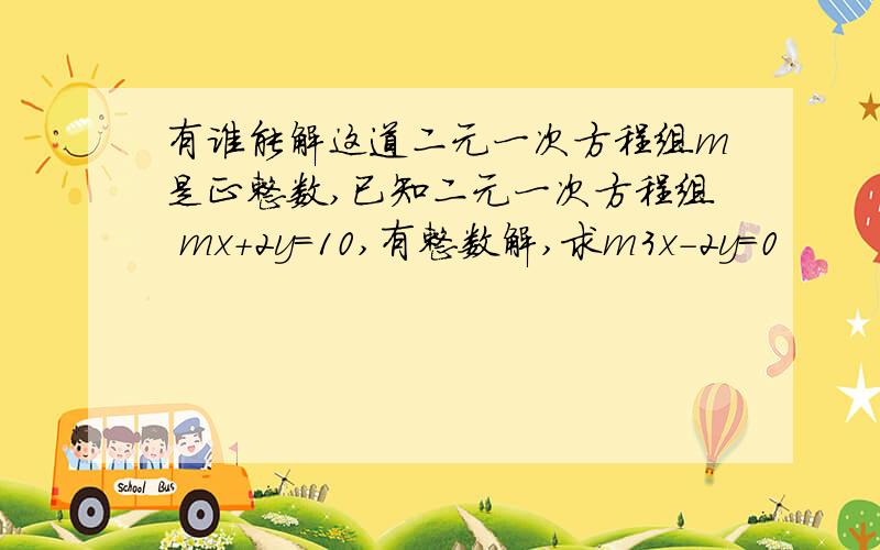 有谁能解这道二元一次方程组m是正整数,已知二元一次方程组 mx+2y=10,有整数解,求m3x-2y=0