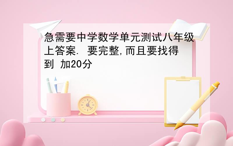 急需要中学数学单元测试八年级上答案. 要完整,而且要找得到 加20分