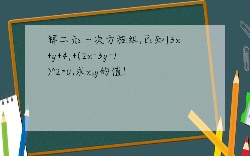 解二元一次方程组,已知|3x+y+4|+(2x-3y-1)^2=0,求x,y的值!