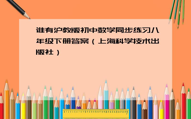 谁有沪教版初中数学同步练习八年级下册答案（上海科学技术出版社）