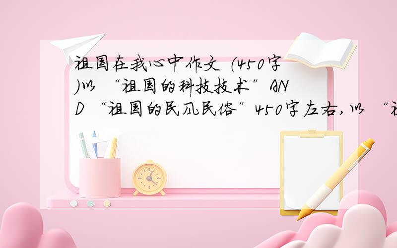 祖国在我心中作文 （450字）以 “祖国的科技技术”AND “祖国的民风民俗”450字左右,以 “祖国的科技技术”AND “祖国的民风民俗” 来深挖一个坑，类容不要太广！